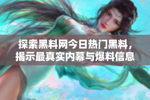 探索黑料网今日热门黑料，揭示最真实内幕与爆料信息