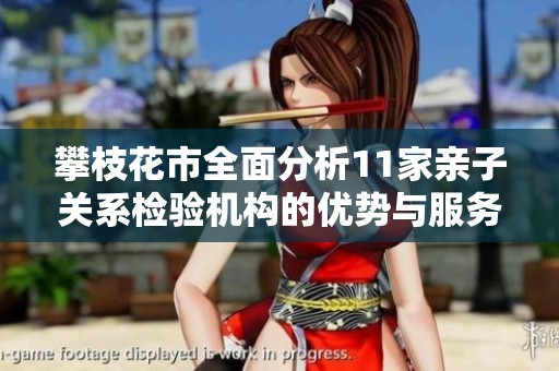 攀枝花市全面分析11家亲子关系检验机构的优势与服务