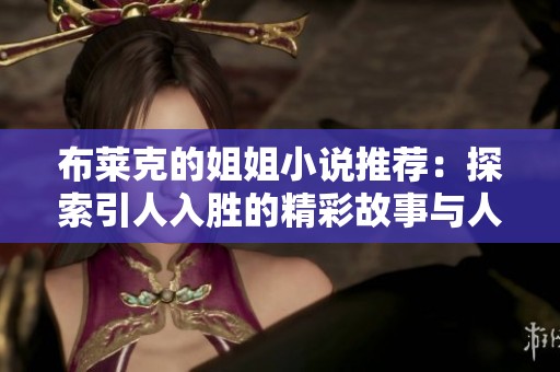 布莱克的姐姐小说推荐：探索引人入胜的精彩故事与人物关系