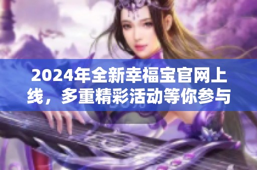 2024年全新幸福宝官网上线，多重精彩活动等你参与