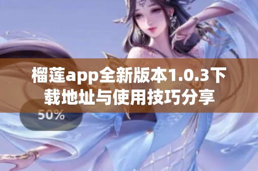 榴莲app全新版本1.0.3下载地址与使用技巧分享