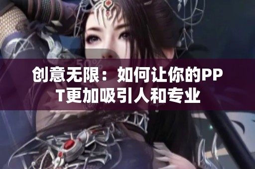 创意无限：如何让你的PPT更加吸引人和专业