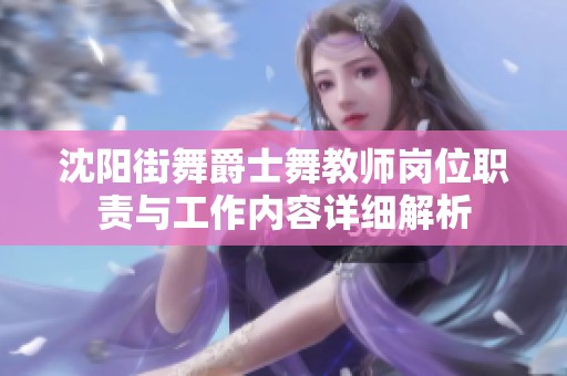 沈阳街舞爵士舞教师岗位职责与工作内容详细解析