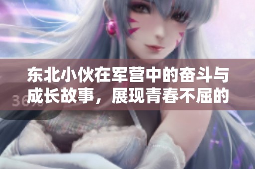 东北小伙在军营中的奋斗与成长故事，展现青春不屈的精神