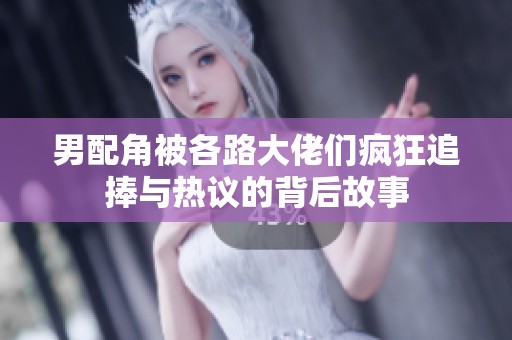 男配角被各路大佬们疯狂追捧与热议的背后故事