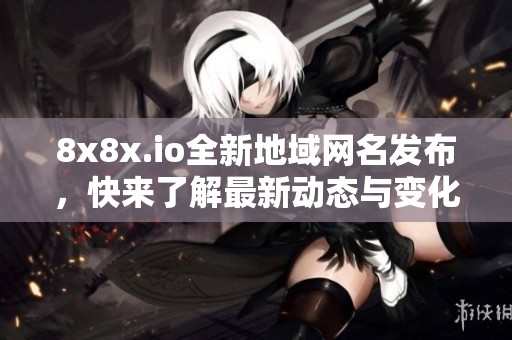 8x8x.io全新地域网名发布，快来了解最新动态与变化