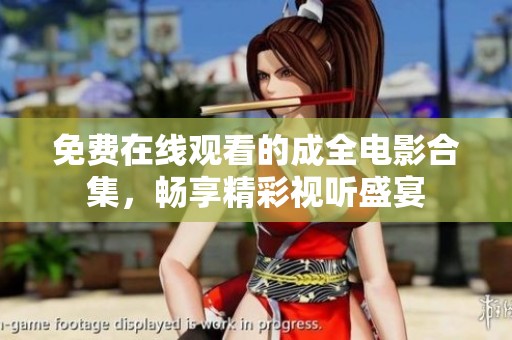 免费在线观看的成全电影合集，畅享精彩视听盛宴