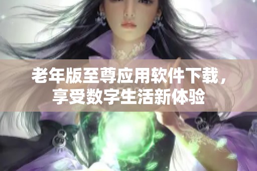 老年版至尊应用软件下载，享受数字生活新体验