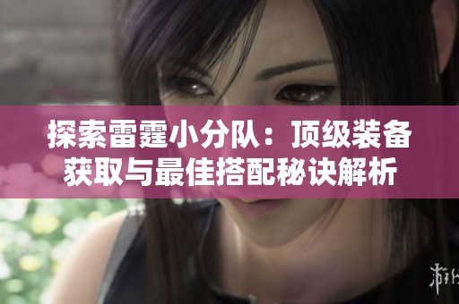 探索雷霆小分队：顶级装备获取与最佳搭配秘诀解析