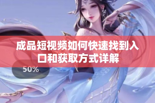 成品短视频如何快速找到入口和获取方式详解