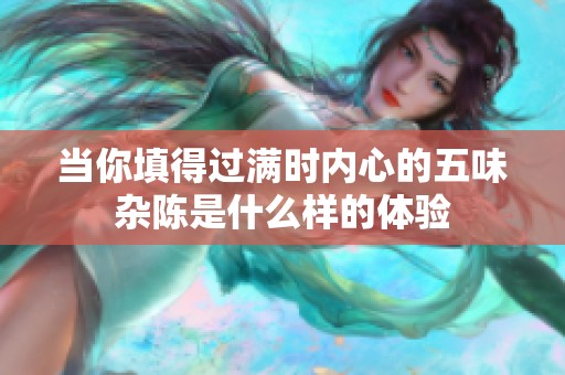当你填得过满时内心的五味杂陈是什么样的体验