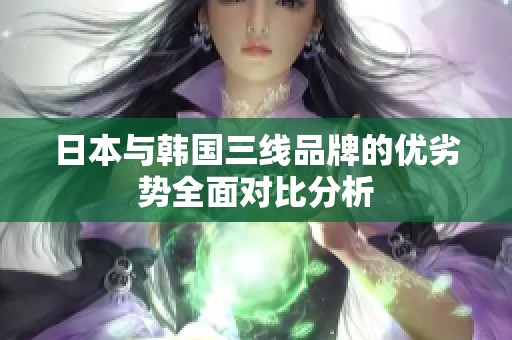 日本与韩国三线品牌的优劣势全面对比分析
