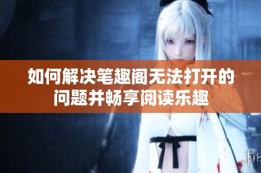 如何解决笔趣阁无法打开的问题并畅享阅读乐趣