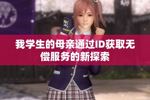 我学生的母亲通过ID获取无偿服务的新探索