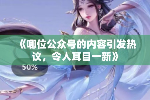 《哪位公众号的内容引发热议，令人耳目一新》