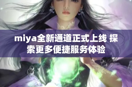 miya全新通道正式上线 探索更多便捷服务体验