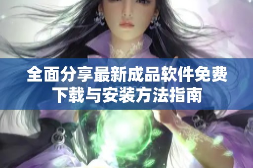 全面分享最新成品软件免费下载与安装方法指南