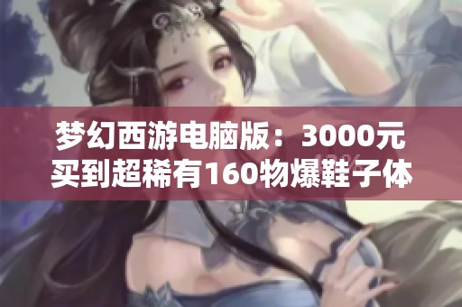 梦幻西游电脑版：3000元买到超稀有160物爆鞋子体验分享