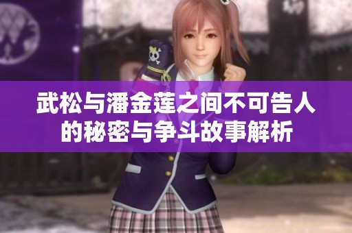 武松与潘金莲之间不可告人的秘密与争斗故事解析