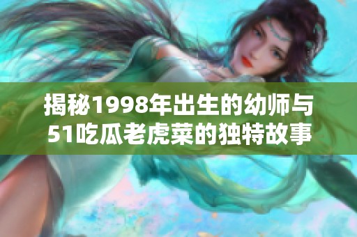 揭秘1998年出生的幼师与51吃瓜老虎菜的独特故事