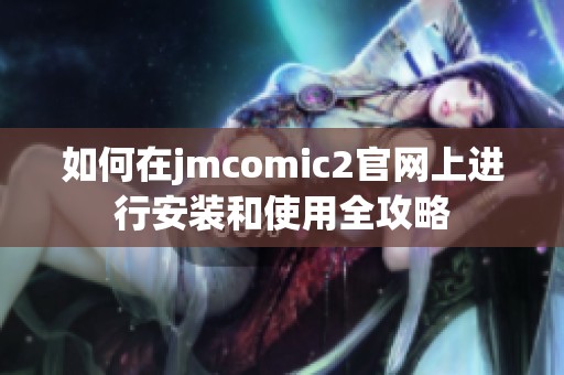 如何在jmcomic2官网上进行安装和使用全攻略