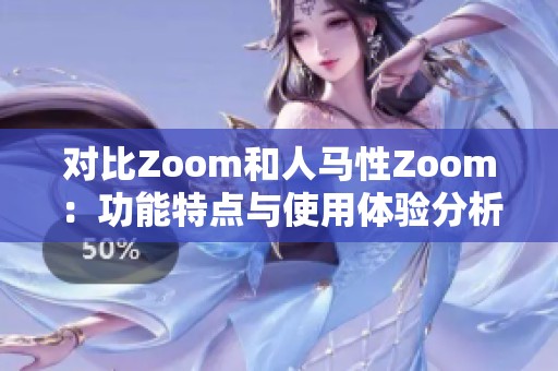 对比Zoom和人马性Zoom：功能特点与使用体验分析