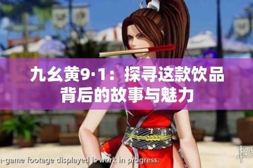 九幺黄9·1：探寻这款饮品背后的故事与魅力