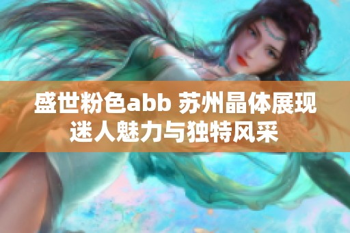 盛世粉色abb 苏州晶体展现迷人魅力与独特风采