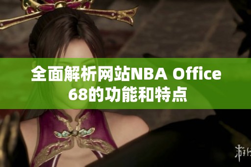 全面解析网站NBA Office 68的功能和特点