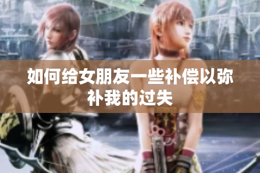 如何给女朋友一些补偿以弥补我的过失