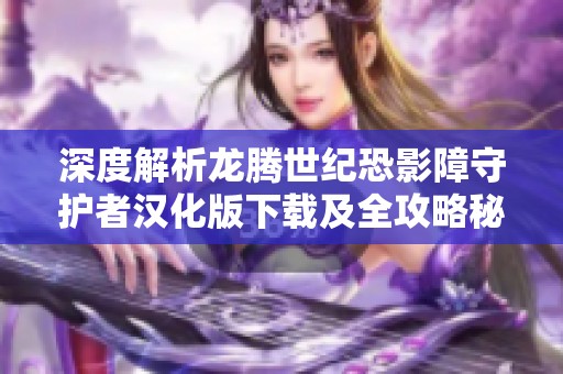 深度解析龙腾世纪恐影障守护者汉化版下载及全攻略秘籍
