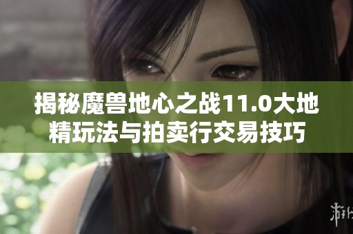 揭秘魔兽地心之战11.0大地精玩法与拍卖行交易技巧