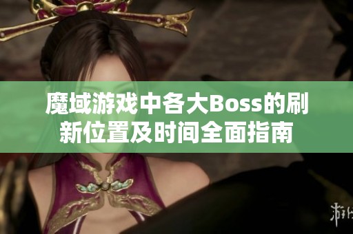 魔域游戏中各大Boss的刷新位置及时间全面指南