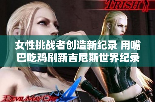 女性挑战者创造新纪录 用嘴巴吃鸡刷新吉尼斯世界纪录