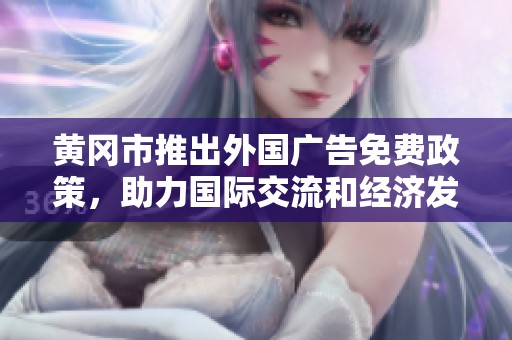 黄冈市推出外国广告免费政策，助力国际交流和经济发展