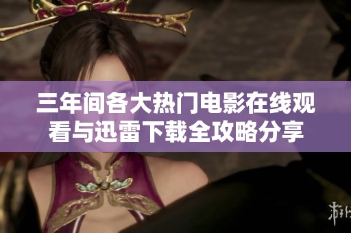 三年间各大热门电影在线观看与迅雷下载全攻略分享