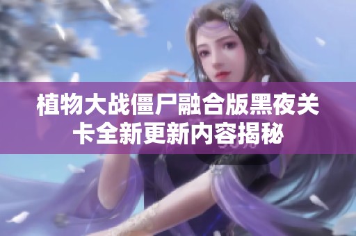 植物大战僵尸融合版黑夜关卡全新更新内容揭秘