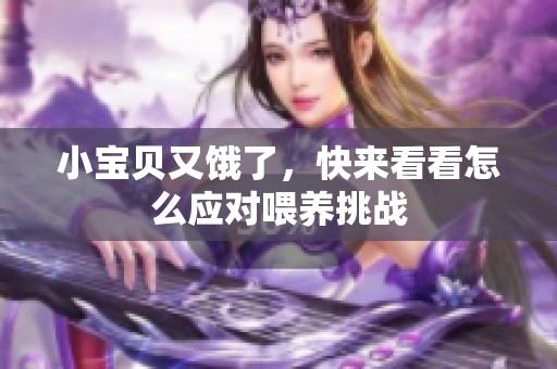 小宝贝又饿了，快来看看怎么应对喂养挑战