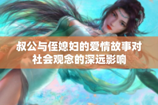 叔公与侄媳妇的爱情故事对社会观念的深远影响