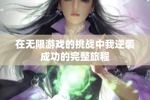 在无限游戏的挑战中我逆袭成功的完整旅程