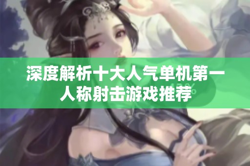深度解析十大人气单机第一人称射击游戏推荐