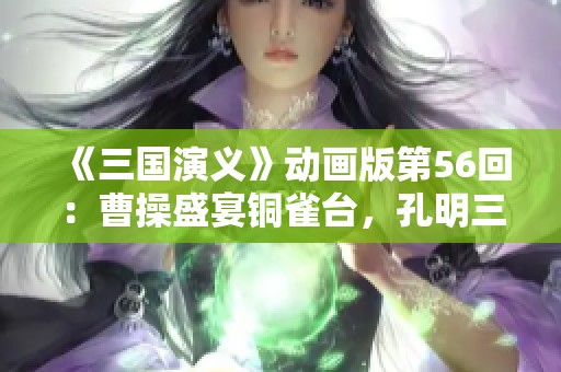 《三国演义》动画版第56回：曹操盛宴铜雀台，孔明三度激怒周瑜