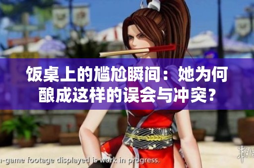 饭桌上的尴尬瞬间：她为何酿成这样的误会与冲突？