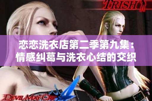 恋恋洗衣店第二季第九集：情感纠葛与洗衣心结的交织探索