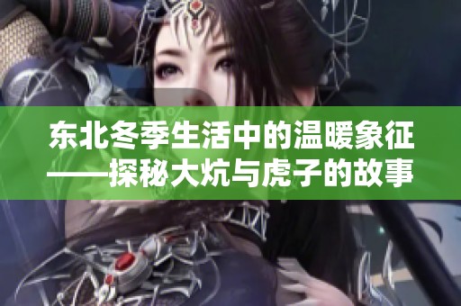 东北冬季生活中的温暖象征——探秘大炕与虎子的故事