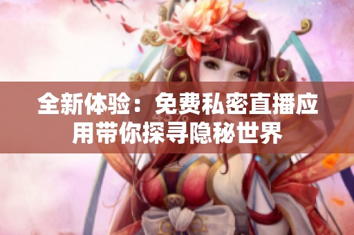 全新体验：免费私密直播应用带你探寻隐秘世界