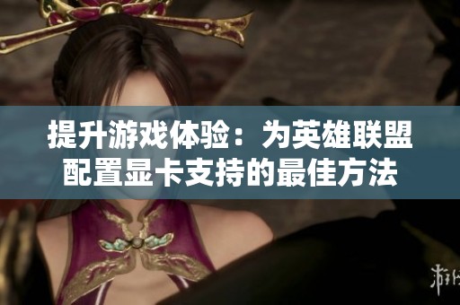 提升游戏体验：为英雄联盟配置显卡支持的最佳方法