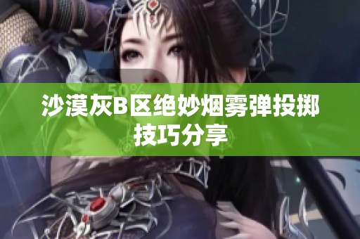 沙漠灰B区绝妙烟雾弹投掷技巧分享