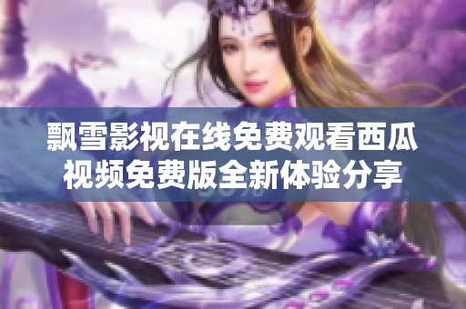 飘雪影视在线免费观看西瓜视频免费版全新体验分享