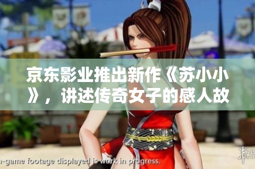 京东影业推出新作《苏小小》，讲述传奇女子的感人故事